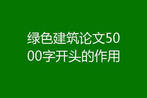 绿色建筑论文5000字开头的作用