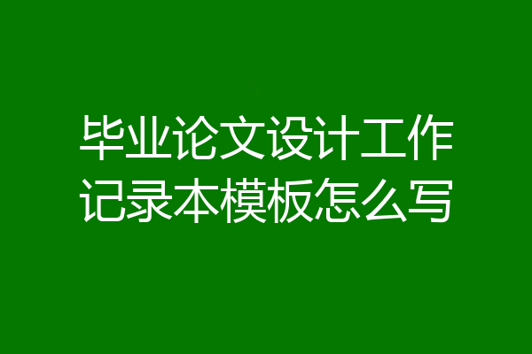 毕业论文设计工作记录本模板怎么写
