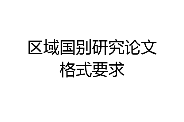 区域国别研究论文格式要求