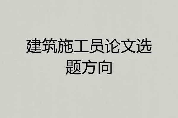 建筑施工员论文选题方向