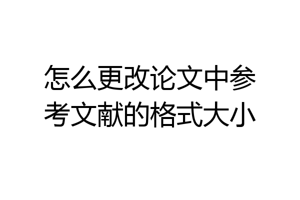怎么更改论文中参考文献的格式大小