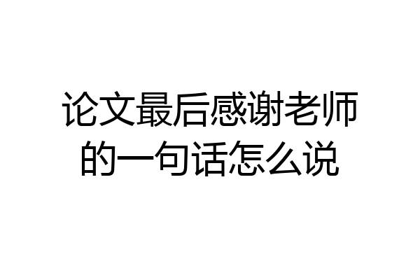论文最后感谢老师的一句话怎么说