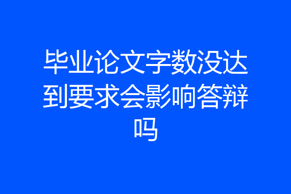 毕业论文字数没达到要求会影响答辩吗