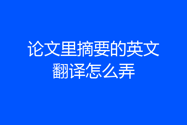 论文里摘要的英文翻译怎么弄