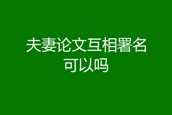 夫妻论文互相署名可以吗