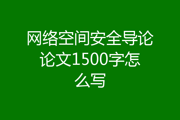 网络空间安全导论论文1500字怎么写
