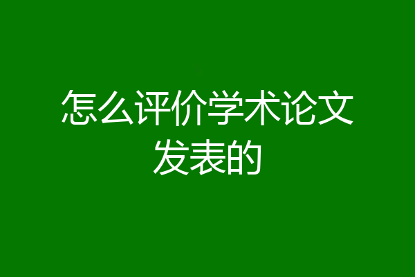 怎么评价学术论文发表的