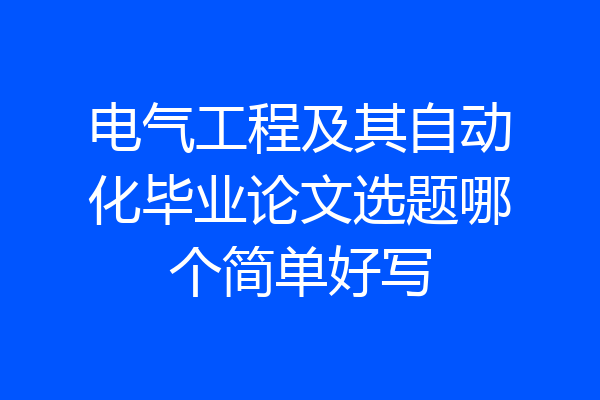 电气工程及其自动化毕业论文选题哪个简单好写