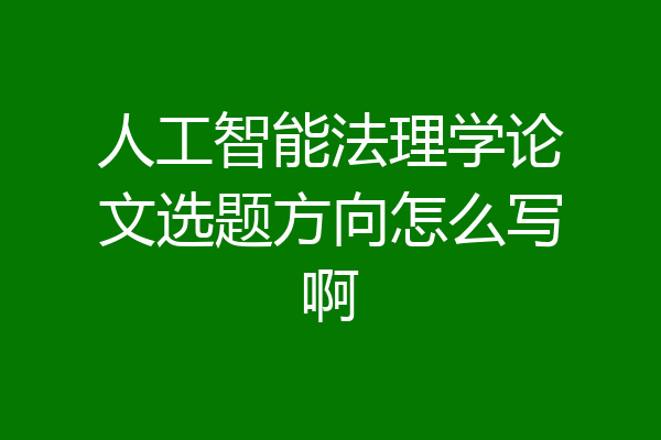 人工智能法理学论文选题方向怎么写啊