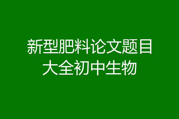 新型肥料论文题目大全初中生物
