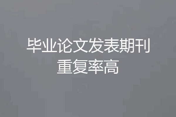 毕业论文发表期刊重复率高