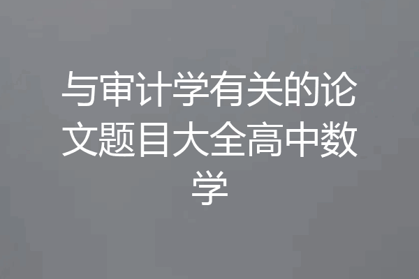与审计学有关的论文题目大全高中数学