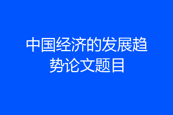 中国经济的发展趋势论文题目
