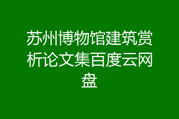 苏州博物馆建筑赏析论文集百度云网盘