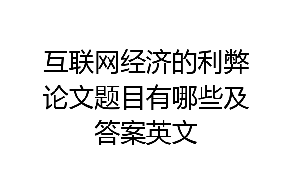 互联网经济的利弊论文题目有哪些及答案英文