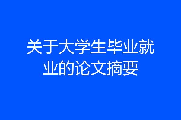 关于大学生毕业就业的论文摘要