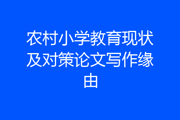 农村小学教育现状及对策论文写作缘由