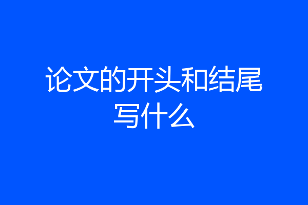 论文的开头和结尾写什么