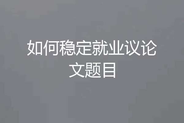 如何稳定就业议论文题目