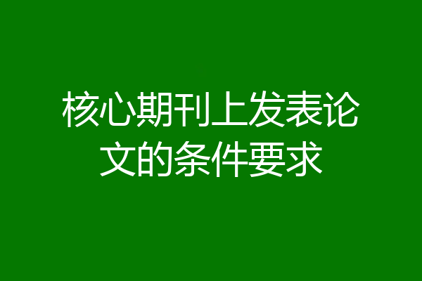 核心期刊上发表论文的条件要求