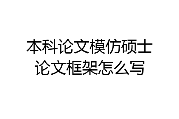 本科论文模仿硕士论文框架怎么写