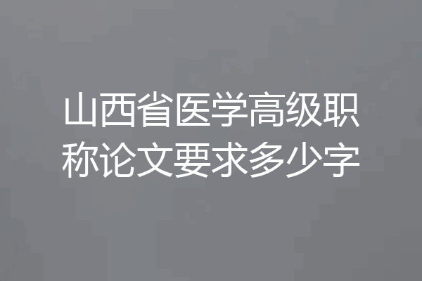 山西省医学高级职称论文要求多少字