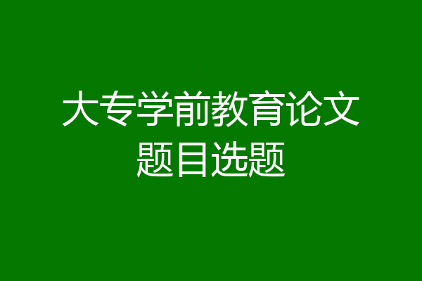 大专学前教育论文题目选题