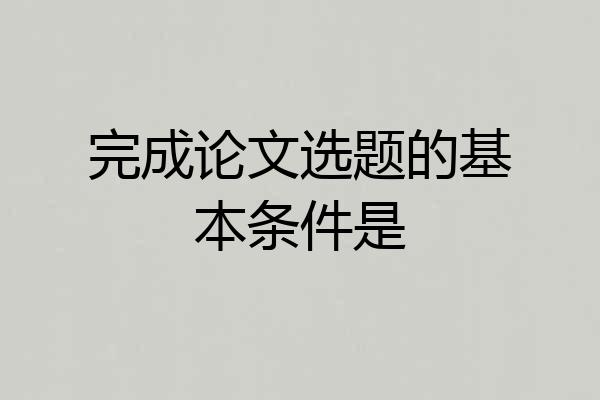 完成论文选题的基本条件是