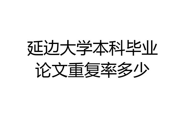 延边大学本科毕业论文重复率多少