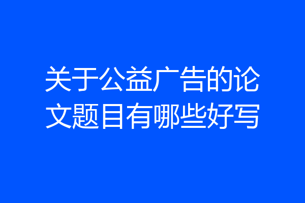 关于公益广告的论文题目有哪些好写