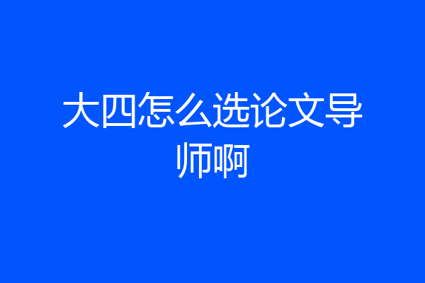 大四怎么选论文导师啊