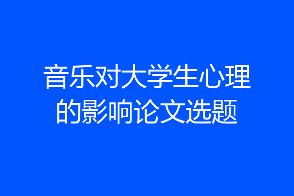 音乐对大学生心理的影响论文选题