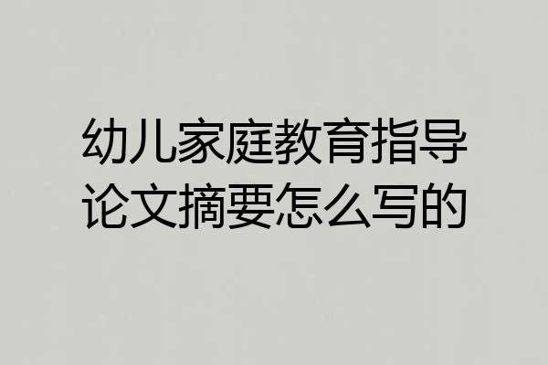 幼儿家庭教育指导论文摘要怎么写的