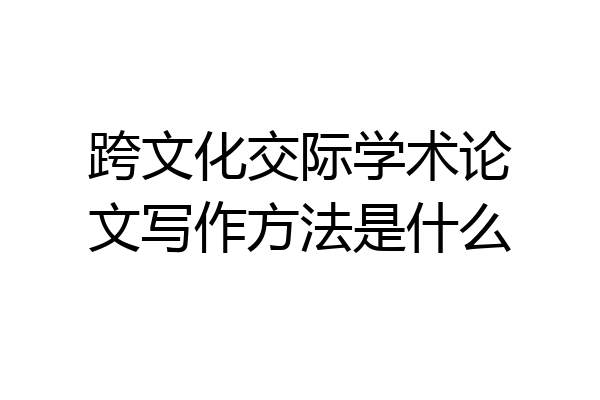 跨文化交际学术论文写作方法是什么