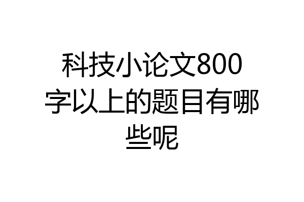 科技小论文800字以上的题目有哪些呢