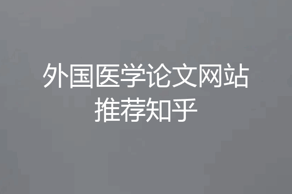 外国医学论文网站推荐知乎