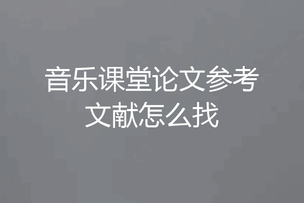 音乐课堂论文参考文献怎么找