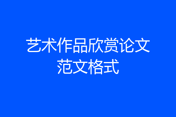 艺术作品欣赏论文范文格式