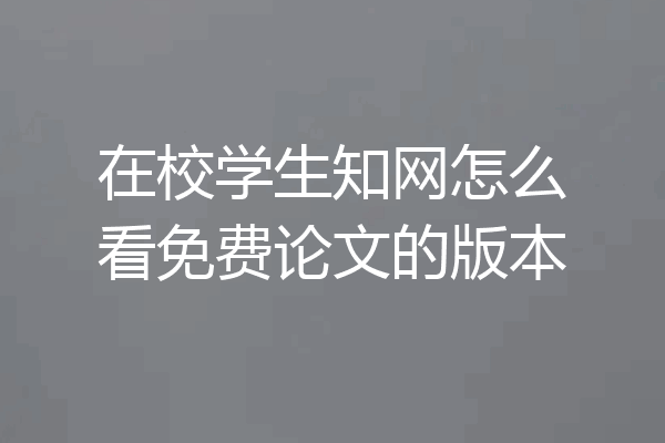 在校学生知网怎么看免费论文的版本