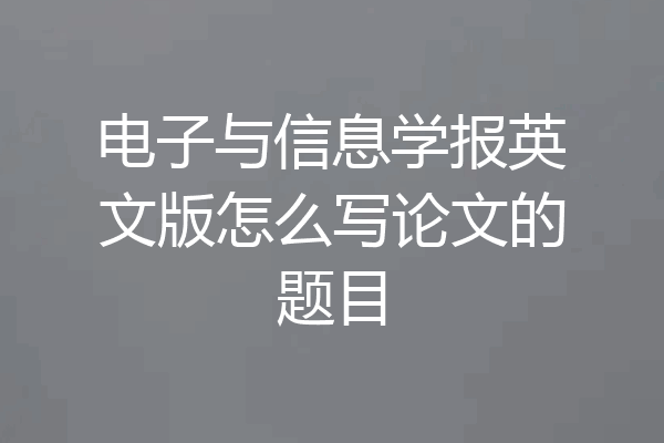 电子与信息学报英文版怎么写论文的题目