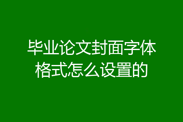 毕业论文封面字体格式怎么设置的