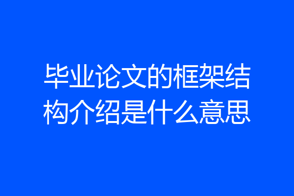 毕业论文的框架结构介绍是什么意思