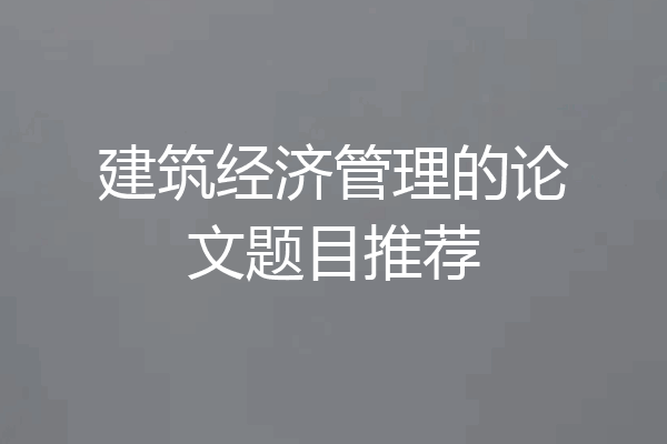 建筑经济管理的论文题目推荐