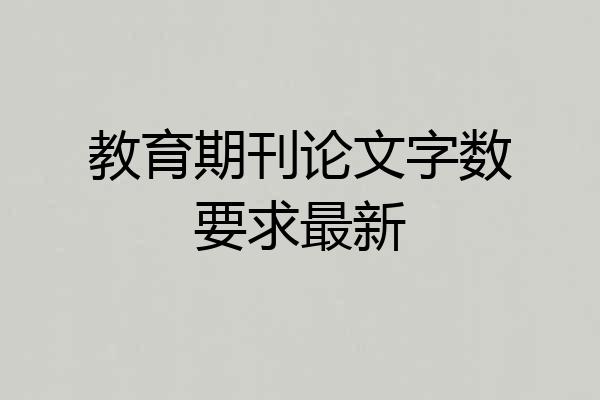 教育期刊论文字数要求最新