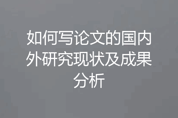 如何写论文的国内外研究现状及成果分析