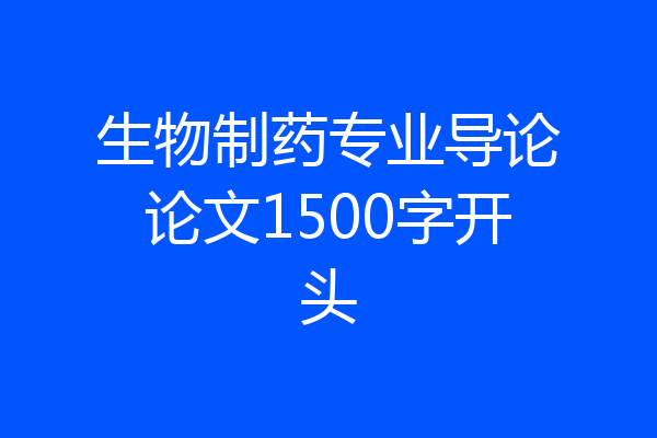 生物制药专业导论论文1500字开头