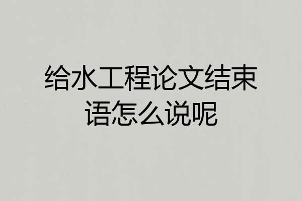 给水工程论文结束语怎么说呢