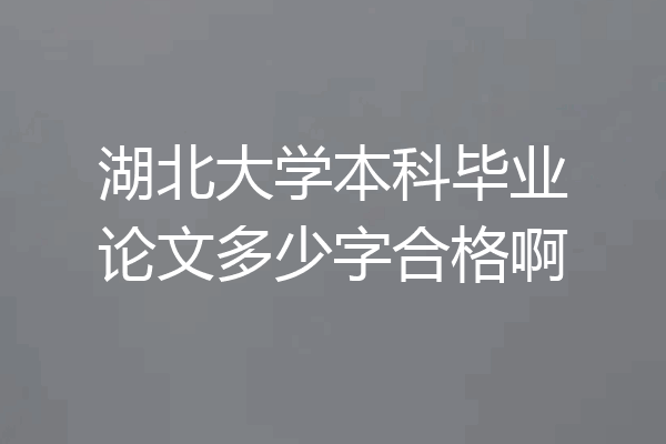 湖北大学本科毕业论文多少字合格啊
