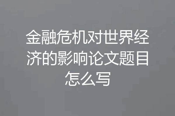 金融危机对世界经济的影响论文题目怎么写