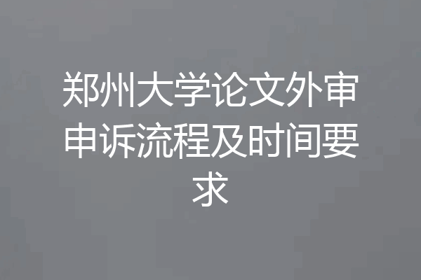 郑州大学论文外审申诉流程及时间要求